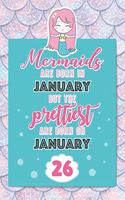 Mermaids Are Born In January But The Prettiest Are Born On January 26: Cute Blank Lined Notebook Gift for Girls and Birthday Card Alternative for Daughter Friend or Coworker