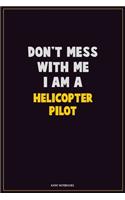 Don't Mess With Me, I Am A Helicopter Pilot