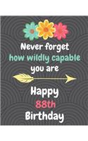 Never Forget How Wildly Capable You Are Happy 88th Birthday: Gratitude Journal / Notebook / Diary / Greetings / Appreciation Gift / Bday / Beautiful Quotes / Beautiful Woman / Beautiful Words / Beautiful World