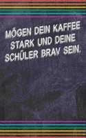 Mögen dein Kaffee stark und deine Schüler brav sein.: Liniertes DinA 5 Notizbuch für Lehrerinnen sowie Lehrer Notizheft für Pädagoginnen und Pädagogen Notizen