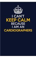 I Can't Keep Calm Because I Am An Cardiographers