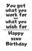 You get what you work for not what you wish for Happy 92nd Birthday: 92 Year Old Birthday Gift Journal / Notebook / Diary / Unique Greeting Card Alternative