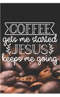 Coffee Gets Me Started Jesus Keeps Me Going: Coffee Journal / Notebook / Diary / Funny Coffee Lovers Birthday or Christmas Gift