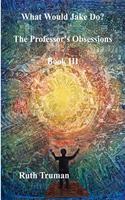 What Would Jake Do?: The Professor's Obsessions - Part Three(3 The Professor's Obsessions)