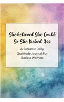 She Believed She Could So She Kicked Ass A Sarcastic Daily Gratitude Journal For Badass Women