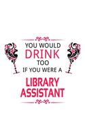 You Would Drink Too If You Were A Library Assistant: Personal Library Assistant Notebook, Library Secretary Journal Gift, Diary, Doodle Gift or Notebook - 6 x 9 Compact Size, 109 Blank Lined Pages