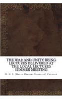 The War and Unity Being Lectures Delivered At The Local Lectures Summer Meeting