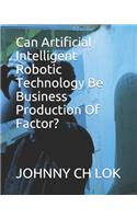 Can Artificial Intelligent Robotic Technology Be Business Production Of Factor?