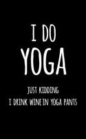 I Do Yoga Just Kidding I Drink Wine in Yoga Pants: Blank Lined Journal to Write in Notebook V1