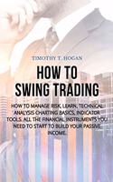 How to Swing Trading: How to Manage Risk, Learn, Technical Analysis Charting Basics, Indicator Tools. All the Financial Instruments You Need to Start to Build Your Passiv