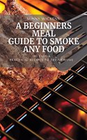 A Beginners Meal Guide to Smoke Any Food
