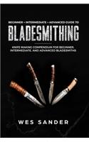 Bladesmithing: Beginner + Intermediate + Advanced Guide to Bladesmithing: Knife Making Compendium for Beginner, Intermediate, and Advanced Bladesmiths