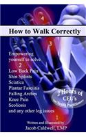 How to Walk Correctly: Empowering yourself to solve Low Back Pain, Shin Splints, Sciatica, Plantar Fasciitis, Falling Arches, Knee Pain, Scoliosis and any other leg issues