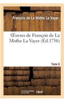 Oeuvres de François de la Mothe La Vayer. Tome 6, Partie 1