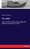 The rabbit: How to select, breed and manage the rabbit for pleasure or profit