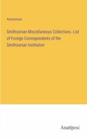 Smithsonian Miscellaneous Collections. List of Foreign Correspondents of the Smithsonian Institution