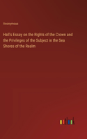 Hall's Essay on the Rights of the Crown and the Privileges of the Subject in the Sea Shores of the Realm