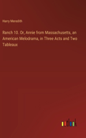 Ranch 10. Or, Annie from Massachusetts, an American Melodrama, in Three Acts and Two Tableaux