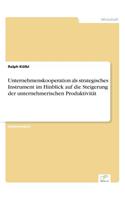 Unternehmenskooperation als strategisches Instrument im Hinblick auf die Steigerung der unternehmerischen Produktivität: (German)