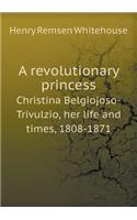 A Revolutionary Princess Christina Belgiojoso-Trivulzio, Her Life and Times, 1808-1871: (English)