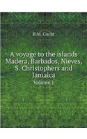 A Voyage to the Islands Madera, Barbados, Nieves, S. Christophers and Jamaica Volume 1
