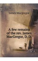 A Few Remains of the Rev. James Macgregor, D. D