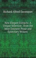 New Elegant Extracts: A Unique Selection . from the Most Eminent Prose and Epistolary Writers .