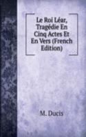 Le Roi Lear, Tragedie En Cinq Actes Et En Vers (French Edition)