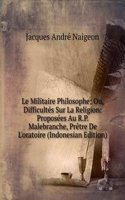 Le Militaire Philosophe; Ou, Difficultes Sur La Religion: Proposees Au R.P. Malebranche, Pretre De L'oratoire (Indonesian Edition)