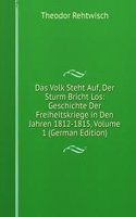 Das Volk Steht Auf, Der Sturm Bricht Los: Geschichte Der Freiheitskriege in Den Jahren 1812-1815, Volume 1 (German Edition)
