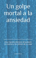 Un golpe mortal a la ansiedad: Una forma efectiva de quitarle el control a los afanes de la vida