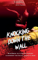 Knocking Down The Wall Muhammad Ali's Revolutionary Leadership for Black America's Rise