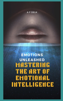 Emotions Unleashed: Mastering the Art of Emotional Intelligence