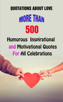 Quotations About Love: More Than 500 Humorous, Inspirational and Motivational Quotes For All Celebrations