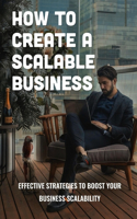 How To Create A Scalable Business: Effective Strategies To Boost Your Business Scalability: Strategy To Grow Your Business Practice