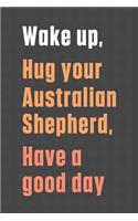 Wake up, Hug your Australian Shepherd, Have a good day