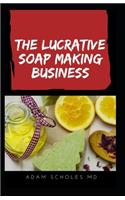 The Lucrative Soap Making Business: All You Need To Know On Starting, Running & Growing a Million Dollar Success From Home......