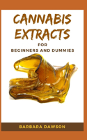 Cannabis Extracts For Beginners and Dummies: Your Perfect Manual To Cannabis Extraction and Extracts
