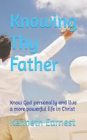 Knowing Thy Father: Know God personally and live a more powerful life in Christ
