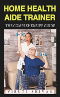 Home Health Aide Trainer - The Comprehensive Guide: Mastering the Art of In-Home Caregiving