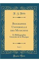 Biographie Universelle des Musiciens, Vol. 1: Et Bibliographie Générale de la Musique (Classic Reprint)
