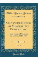 Centennial History of Missouri (the Center State), Vol. 2: One Hundred Years in the Union, 1820-1921 (Classic Reprint)