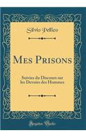 Mes Prisons: Suivies Du Discours Sur Les Devoirs Des Hommes (Classic Reprint): Suivies Du Discours Sur Les Devoirs Des Hommes (Classic Reprint)