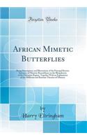 African Mimetic Butterflies: Being Descriptions and Illustrations of the Principal Known Instances of Mimetic Resemblance in the Rhopalocera of the Ethiopian Region, Together With an Explanation of the Müllerian and Batesian Theories of Mimicry