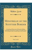 Minstrelsy of the Scottish Border, Vol. 2 of 3: Consisting of Historical and Romantic Ballads, Collected in the Southern Counties of Scotland; With a Few of Modern Date, Founded Upon Local Tradition (Classic Reprint): Consisting of Historical and Romantic Ballads, Collected in the Southern Counties of Scotland; With a Few of Modern Date, Founded Upon Local Traditi