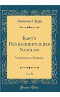 Kant's Handschriftlicher Nachlass, Vol. 10: Vorarbeiten Und Nachtrï¿½ge (Classic Reprint): Vorarbeiten Und Nachtrï¿½ge (Classic Reprint)