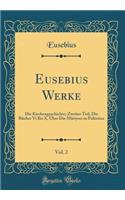 Eusebius Werke, Vol. 2: Die Kirchengeschichte; Zweiter Teil, Die Bücher Vi Bis X, Über Die Märtyrer in Palästina (Classic Reprint)