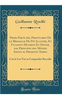 Prima Parte del Prontuario de Le Medaglie de PiÃ¹ Illustri, Et Fulgenti Huomini Et Donne, Dal Principio del Mondo Infino Al Presente Tempo: Con Le Lor Vite in Compendio Raccolte (Classic Reprint): Con Le Lor Vite in Compendio Raccolte (Classic Reprint)