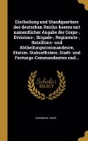 Eintheilung und Standquartiere des deutschen Reichs-heeres mit namentlicher Angabe der Corps-, Divisions-, Brigade-, Regiments-, Bataillons- und Abtheilungscommandeure, Etatsm. Stabsoffiziere, Stadt- und Festungs-Commandanten und...