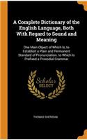 A Complete Dictionary of the English Language, Both with Regard to Sound and Meaning: One Main Object of Which Is, to Establish a Plain and Permanent Standard of Pronunciation. to Which Is Prefixed a Prosodial Grammar